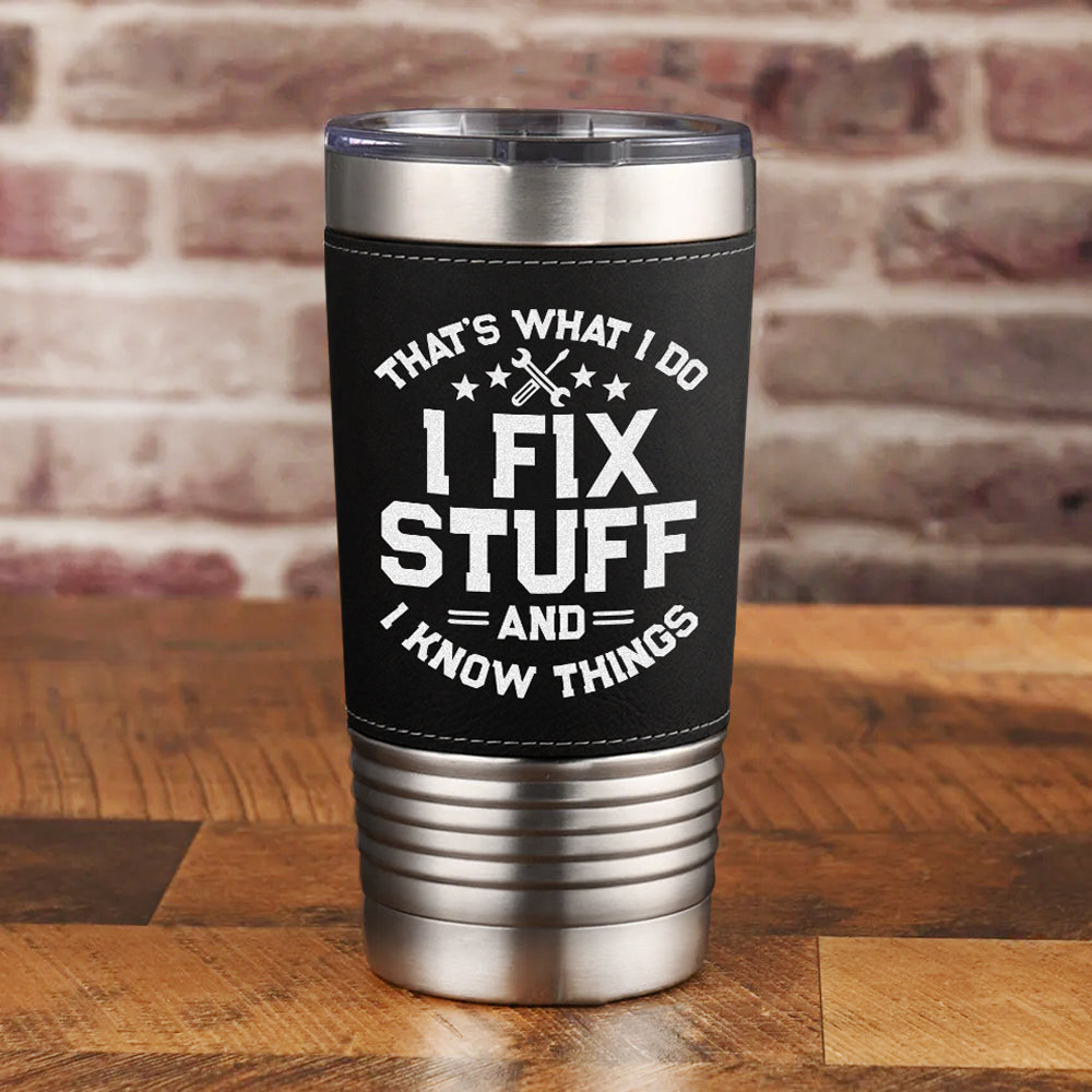 I Fix Stuff And I Know Things - Leather Tumbler